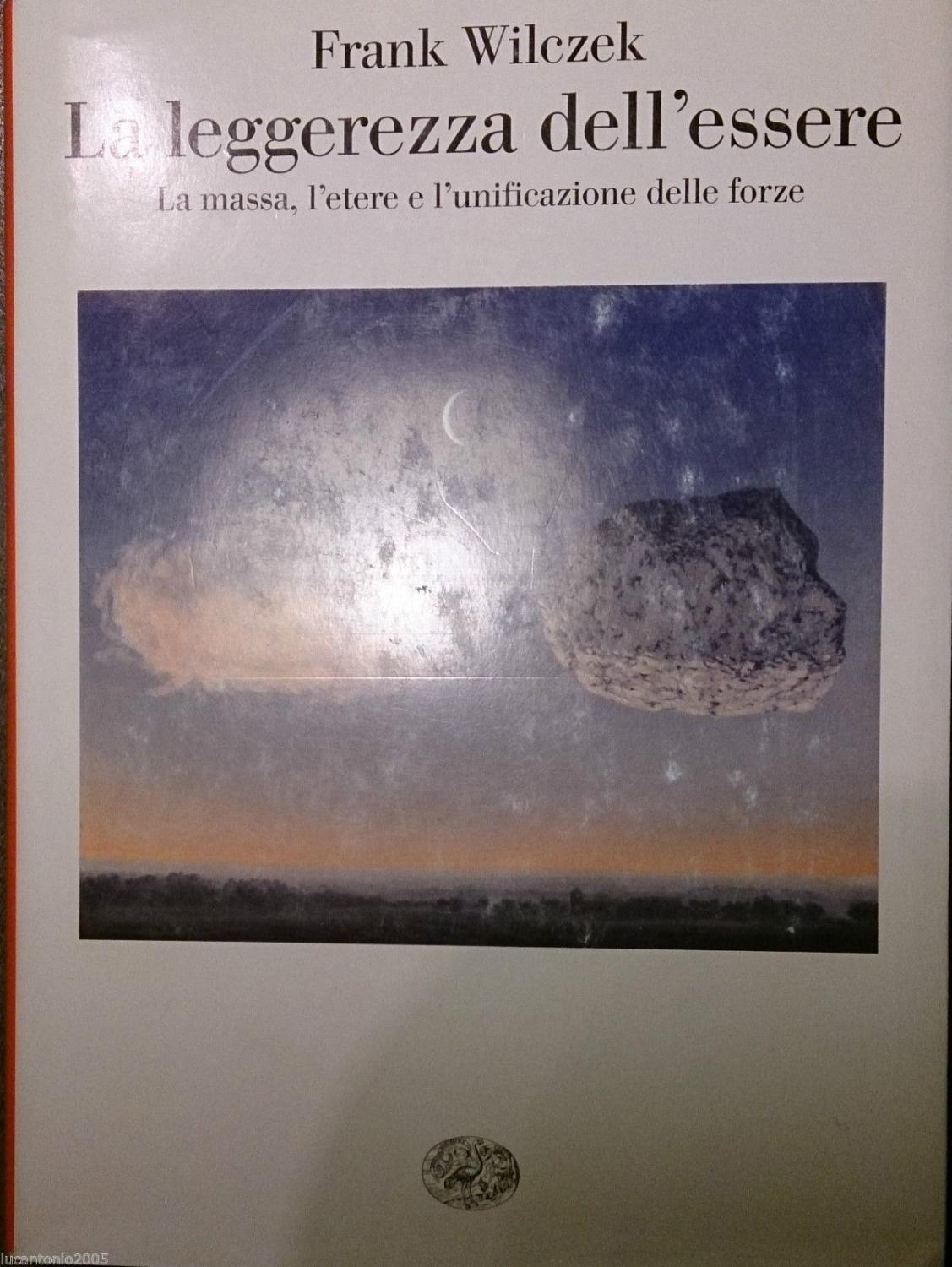 LA LEGGEREZZA DELL'ESSERE La massa, l'etere e l'unificazione delle forze - FRANK WILCZEK