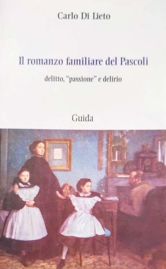 IL ROMANZO FAMILIARE DEL PASCOLI DELITTO PASSIONE E DELIRIO IL VERO VOLTO DI UN GRANDE SFORTUNATO POETA - CARLO DI LIETO
