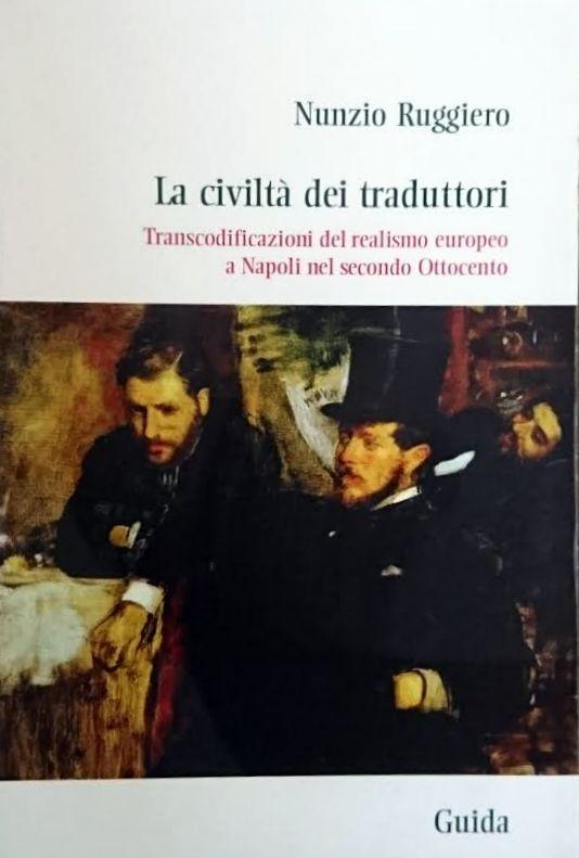 La civiltà dei traduttori: transcodificazioni del realismo europeo a Napoli nel secondo Ottocento - Nunzio Ruggiero