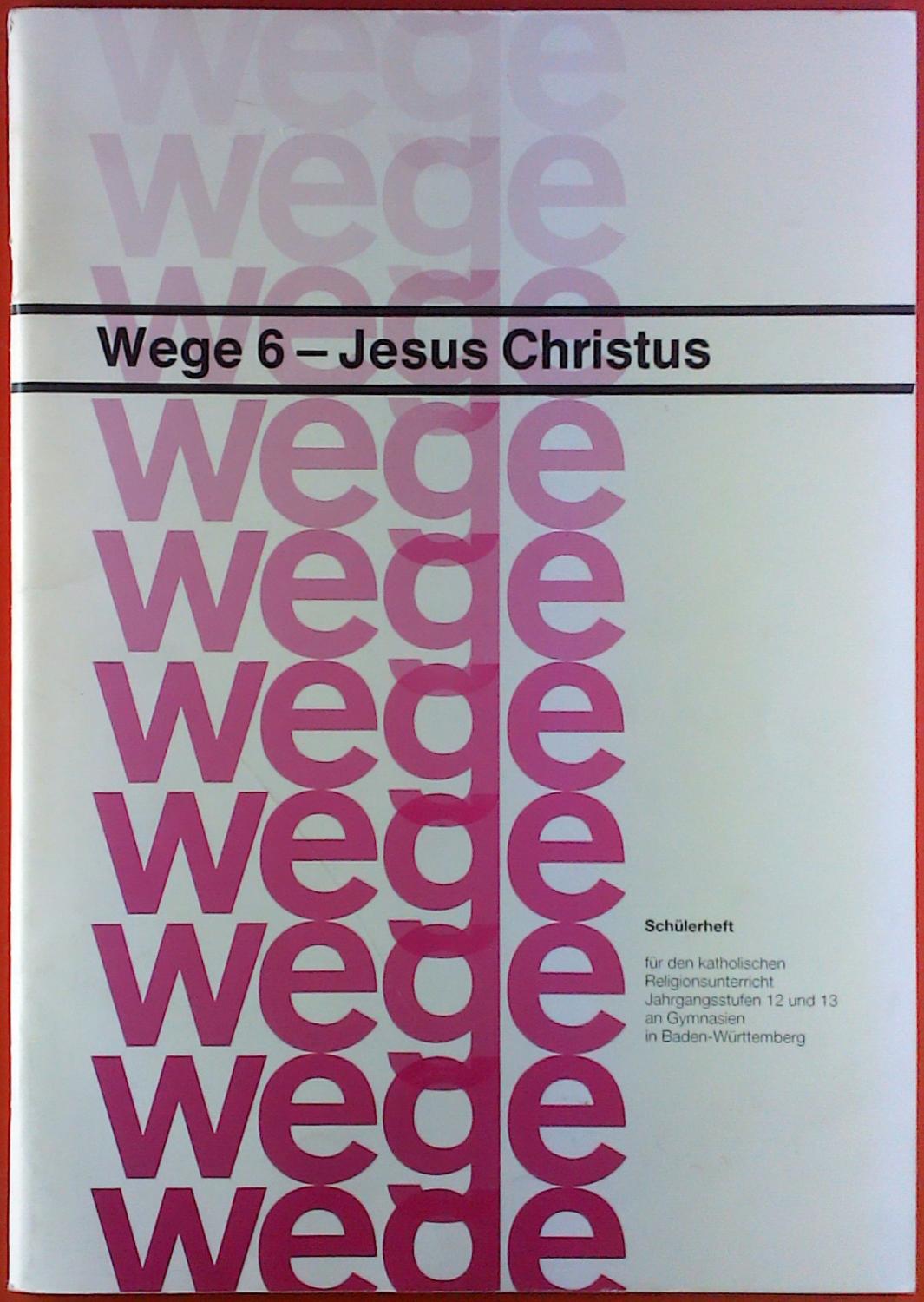 Wege 6 - Jesus Christus. Schülerheft für den katholischen Religionsunterricht, Jahrgangsstufen 12 und 13 an Gymnasien in Baden-Württemberg. - Bernhard Bosold, Iris Bosold u. a.