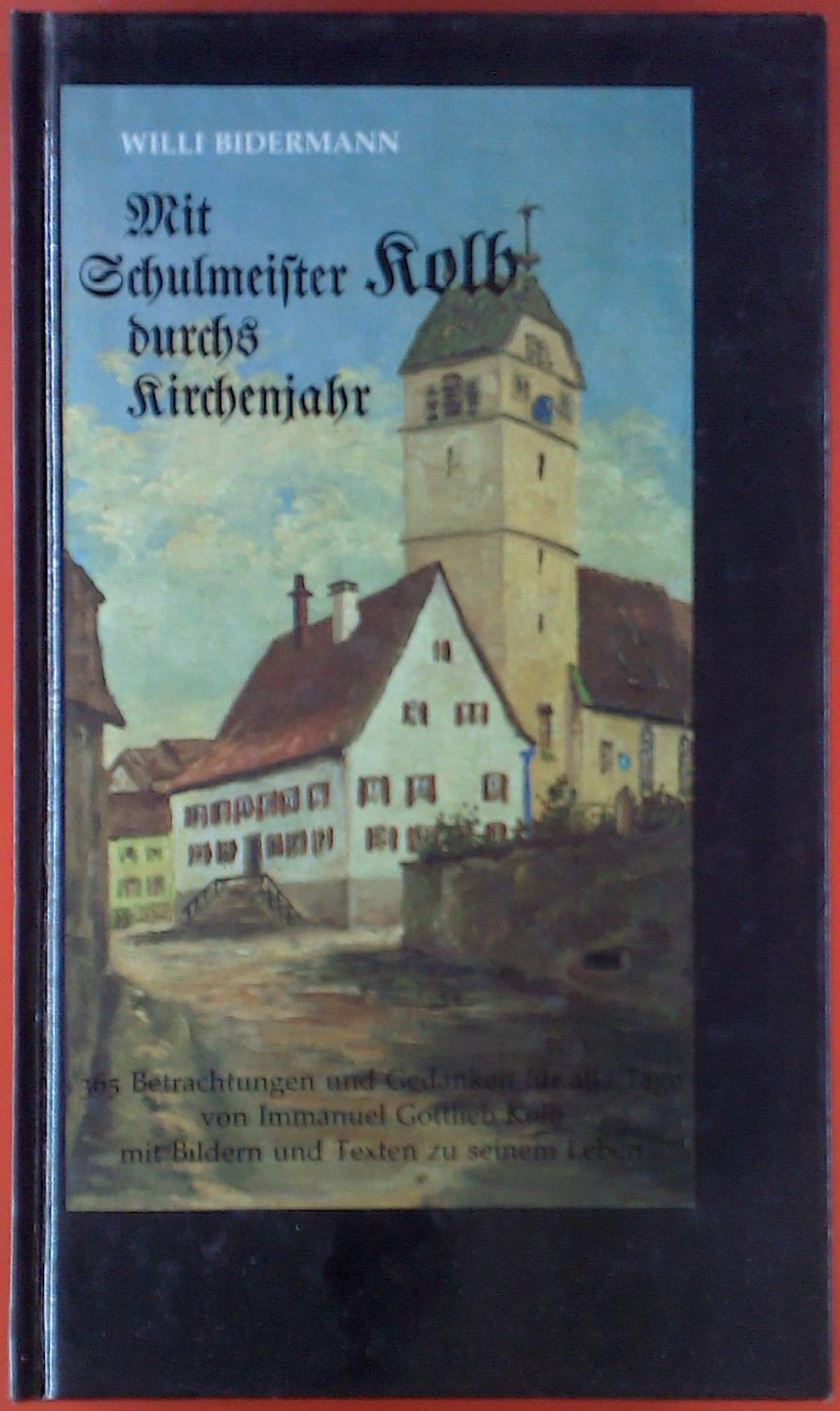 Mit Schulmeister Kolb durchs Kirchenjahr. 365 Betrachtungen und Gedanken für alle Tage von Immanuel Gottlieb Kolb mit Bildern und Texten zu seinem Leben. - Willi Bildermann