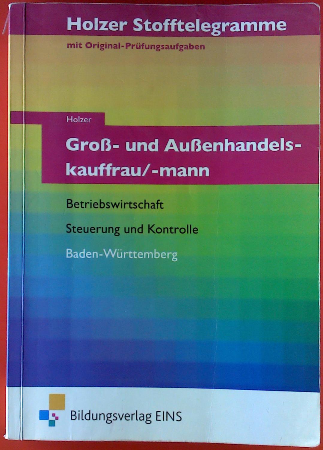 Groß- und Außenhandelskauffrau/-mann. Betriebswirtschaft - Steuerung und Kontrolle, Baden-Württemberg. Holzer Stofftelegramme mit Original-Prüfungsaufgaben - Volker Holzer