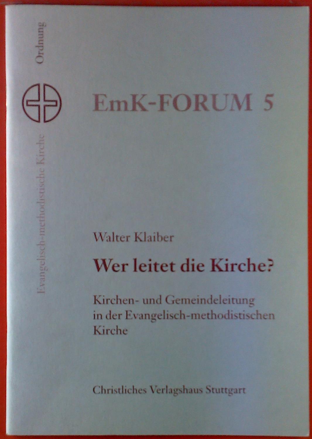 EmK-FORUM 5. Wer leitet die Kirche? Kirchen- und Gemeindeleitung in der Evangelisch-methodistischen Kirche. - Walter Klaiber