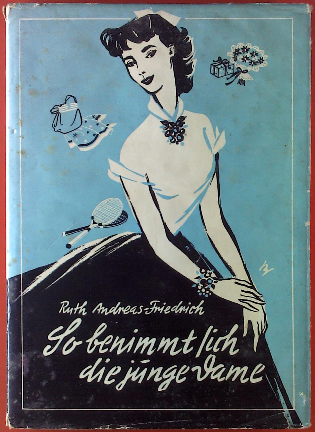 So benimmt sich die junge Dame - Ruth Andreas-Friedrich