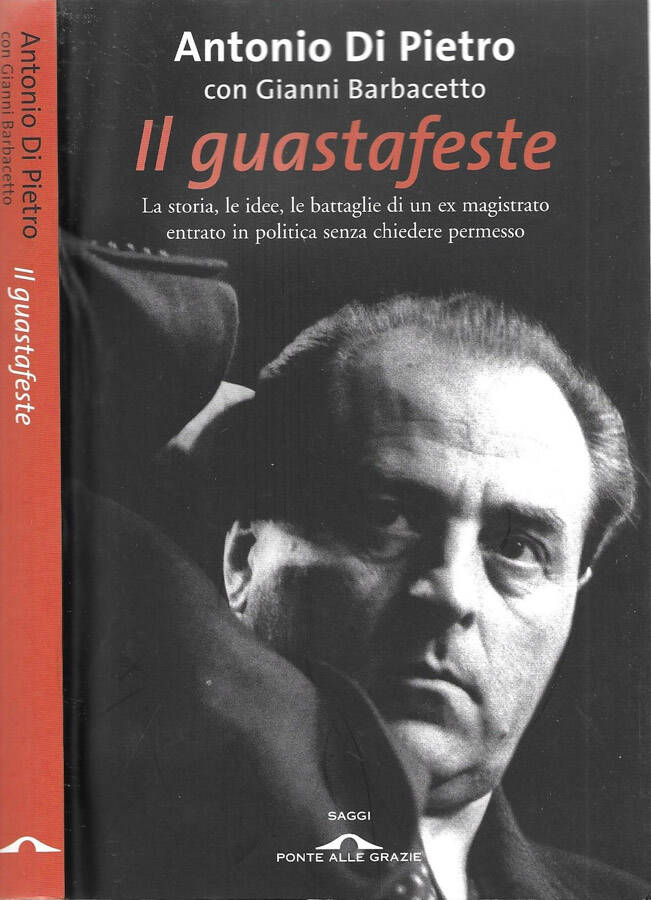 Il guastafeste La storia, le idee, le battaglie di un ex magistrato entrato in politica senza chiedere permesso - Antonio Di Pietro, Gianni Barbacetto