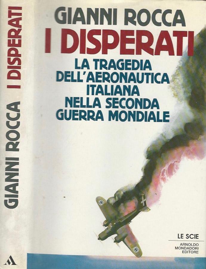 I disperati la tragedia dell'aeronautica italiana nella Seconda Guerra Mondiale - Gianni Rocca