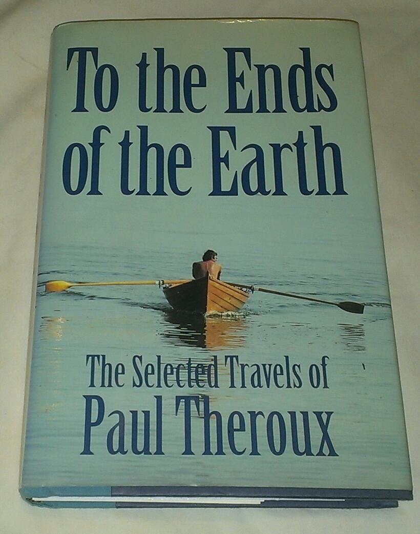 To The Ends Of The Earth: The Selected Travels Of Paul Theroux: Theroux, ...