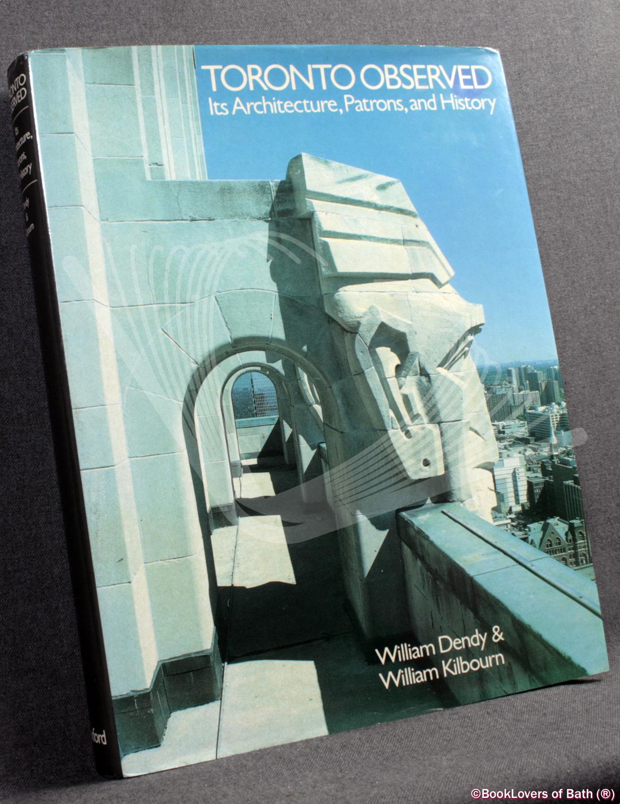 Toronto Observed: Its Architecture, Patrons, and History - William Dendy & William Kilbourn