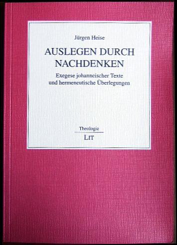 Auslegen durch Nachdenken : Exegese johanneischer Texte und hermeneutische Überlegungen. Theologie ; Bd. 33 - Heise, Jürgen