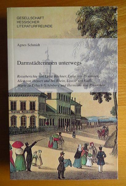 Darmstädterinnen unterwegs : Reiseberichte von Luise Büchner, Luise von Ploennies, Alice von Hessen und bei Rhein, Louise von Gall, Marie zu Erbach-Schönberg und Hermione von Preuschen. Gesellschaft Hessischer Literaturfreunde. Hrsg. und eingel. von Agnes - Büchner, Luise und Agnes (Hrsg.) Schmidt
