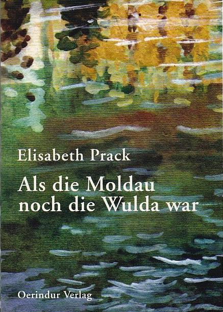 Als die Moldau noch die Wulda war Erinnnerungen - Prack Elisabeth