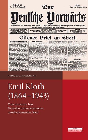 Die dunkle Seite der Arbeiterbewegung: Vom marxistischen Gewerkschaftsvorsitzenden zum bekennenden Nazi: Emil Kloth (1864-1943)