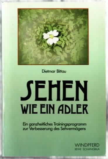 Sehen wie ein Adler : ein ganzheitliches Trainingsprogramm zur Verbesserung des Sehvermögens Dietmar Bittau - Bittau, Dietmar