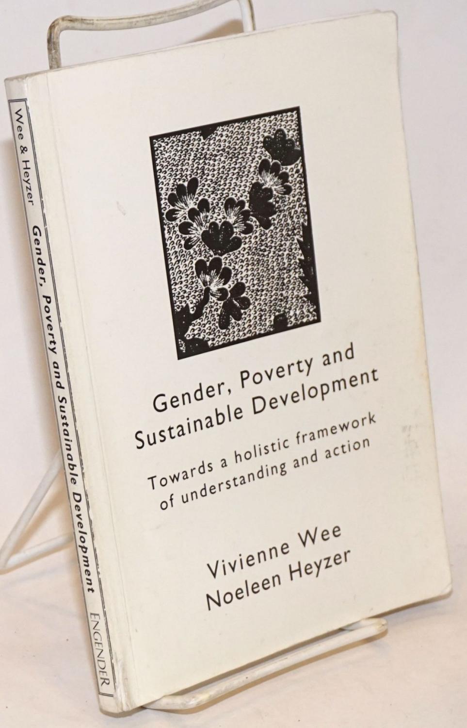 Gender, Poverty, and Sustainable Development: Towards a holistic framework of understanding and action - Wee, Vivienne [and] Noeleen Heyzer