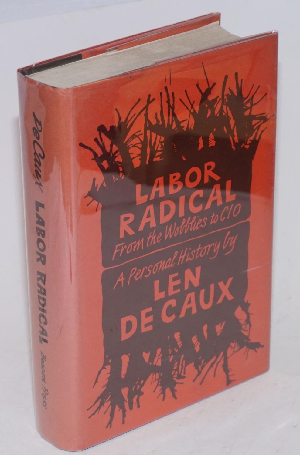 Labor radical; from the Wobblies to CIO, a personal history - De Caux, Len