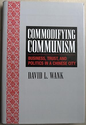 Commodifying Communism: Business, Trust and Politics in a Chinese City.