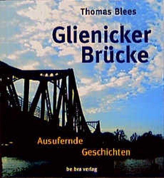 Glienicker Brücke. Ausufernde Geschichten