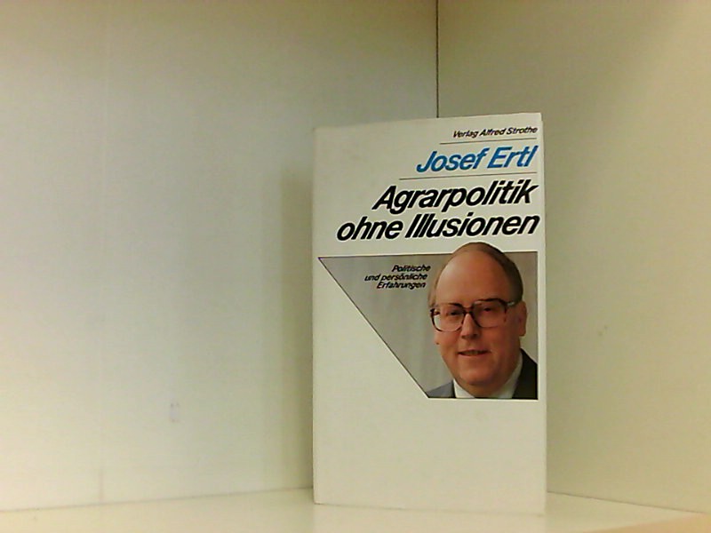 Agrarpolitik ohne Illusionen. Politische und persönliche Erfahrungen Politische und persönliche Erfahrungen - Ertl, Josef