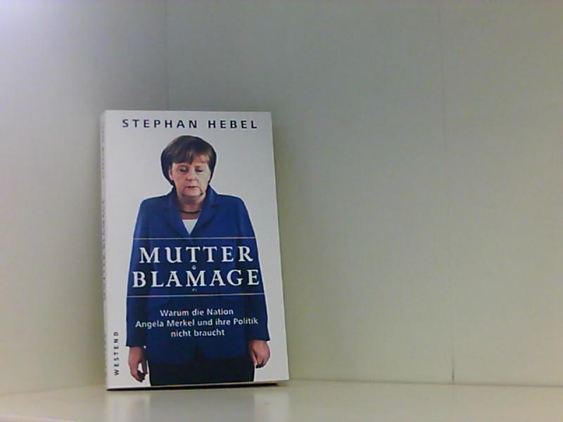 Mutter Blamage: Warum die Nation Angela Merkel und ihre Politik nicht braucht Warum die Nation Angela Merkel und ihre Politik nicht braucht - Hebel, Stephan
