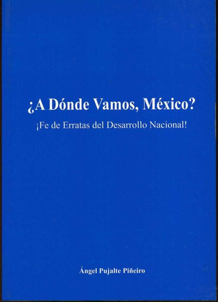 A dónde vamos, México?: Fe de erratas del desarrollo nacional - Ángel Pujalte Piñeiro