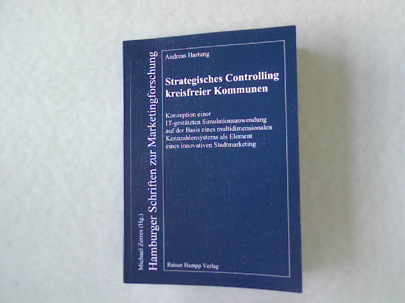 Strategisches Controlling kreisfreier Kommunen: Konzeption einer IT-gestützten Simulationsanwendung auf der Basis eines multidimensionalen Kennzahlensystems als Element eines innovativen Stadtmarketing. Hamburger Schriften zur Marketingsforschung, Band 60 - Hartung, Andreas