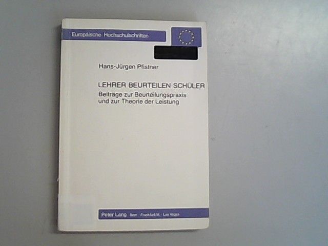 Lehrer beurteilen Schüler: Beiträge zur Beurteilungspraxis und zur Theorie der Leistung (Europäische Hochschulschriften / European University Studies / Publications Universitaires Europeennes). - Pfistner, Hans-Jürgen,