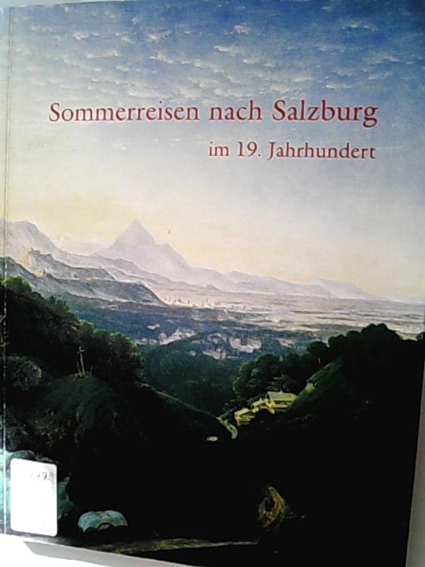 Sommerreisen nach Salzburg im 19. Jahrhundert : Ergebnisse eines interdisziplinären Symposiums, Berlin 27. bis 29. Oktober 1994. Carolino Augusteum, Salzburger Museum für Kunst und Kulturgeschichte: Jahresschrift ; 43/44. 1997/98