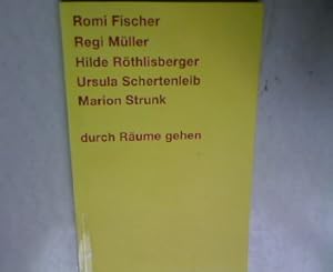 Durch Räume gehen. Romi Fischer, Regi Müller, Hilde Röthlisberger, Ursula Schertenleib, Marion St...