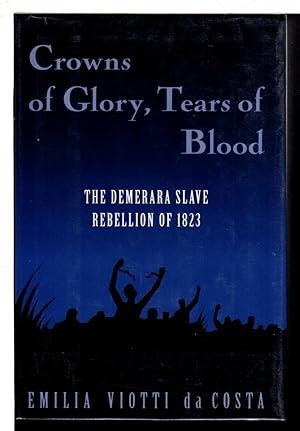 CROWNS OF GLORY, TEARS OF BLOOD: the Demerara Slave Rebellion of 1823.