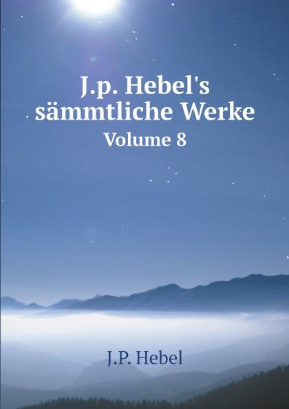 J.p. Hebel's sämmtliche Werke. Volume 8 - J.P. Hebel