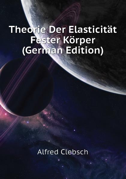 Theorie Der Elasticität Fester Körper (German Edition) - Alfred Clebsch