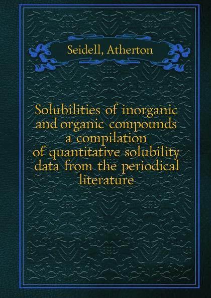 Solubilities of inorganic and organic compounds a compilation of quantitative solubility data from the periodical literature. 1 - Seidell, Atherton