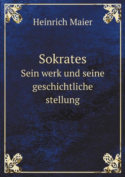 Sokrates. Sein werk und seine geschichtliche stellung - H. Maier