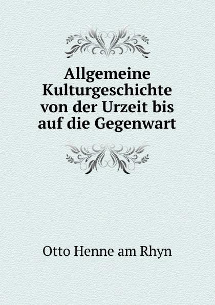 Allgemeine Kulturgeschichte von der Urzeit bis auf die Gegenwart - Otto Henne am Rhyn