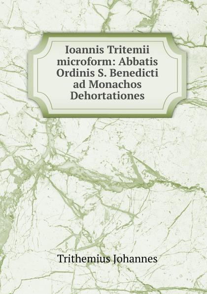 Ioannis Tritemii microform: Abbatis Ordinis S. Benedicti ad Monachos Dehortationes - Trithemius Johannes