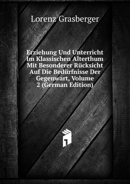 Erziehung Und Unterricht Im Klassischen Alterthum Mit Besonderer Rücksicht Auf Die Bedürfnisse Der Gegenwart, Volume 2 (German Edition) - L. Grasberger