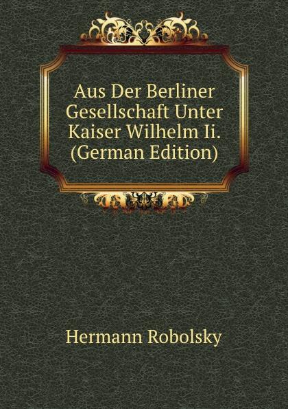 Aus Der Berliner Gesellschaft Unter Kaiser Wilhelm Ii. (German Edition) - Hermann Robolsky