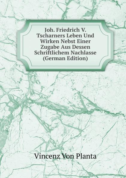 Joh. Friedrich V. Tscharners Leben Und Wirken Nebst Einer Zugabe Aus Dessen Schriftlichem Nachlasse (German Edition) - Vincenz Von Planta