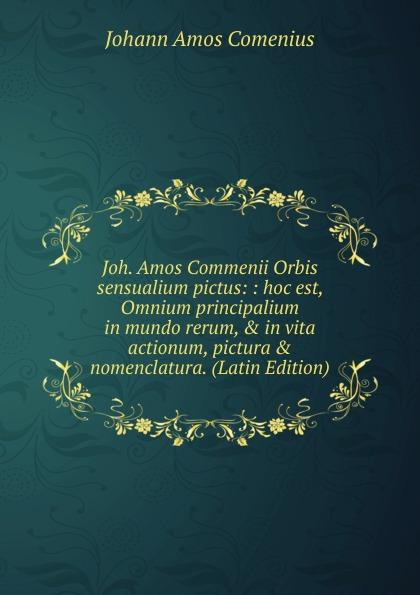 Joh. Amos Commenii Orbis sensualium pictus: : hoc est, Omnium principalium in mundo rerum, & in vita actionum, pictura & nomenclatura. (Latin Edition) - Johann Amos Comenius