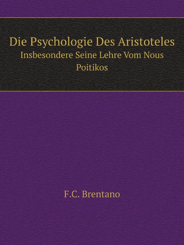 Die Psychologie Des Aristoteles. Insbesondere Seine Lehre Vom Nous Poitikos - F.C. Brentano