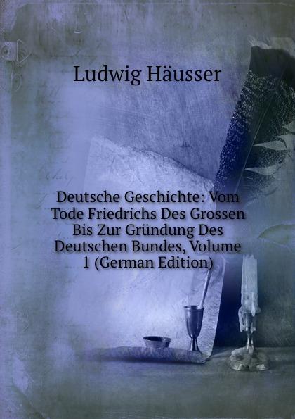 Deutsche Geschichte: Vom Tode Friedrichs Des Grossen Bis Zur Gründung Des Deutschen Bundes, Volume 1 (German Edition) - Ludwig Häusser