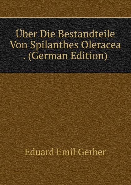 Über Die Bestandteile Von Spilanthes Oleracea . (German Edition) - Eduard Emil Gerber