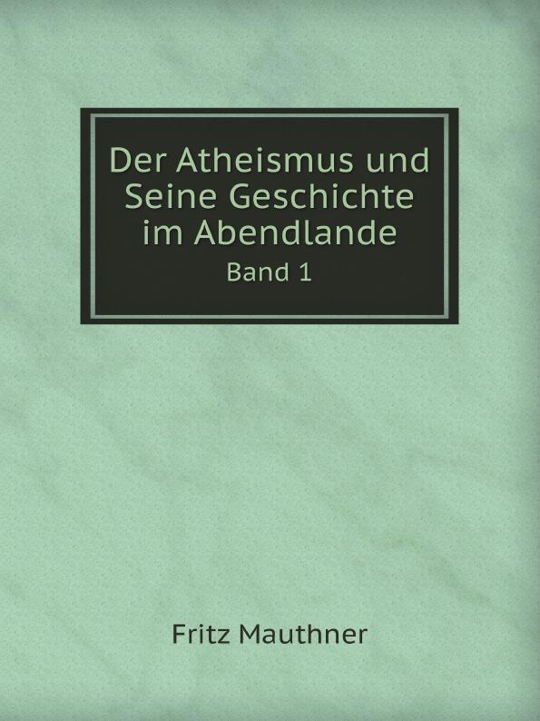 Der Atheismus und Seine Geschichte im Abendlande. Band 1 - F. Mauthner