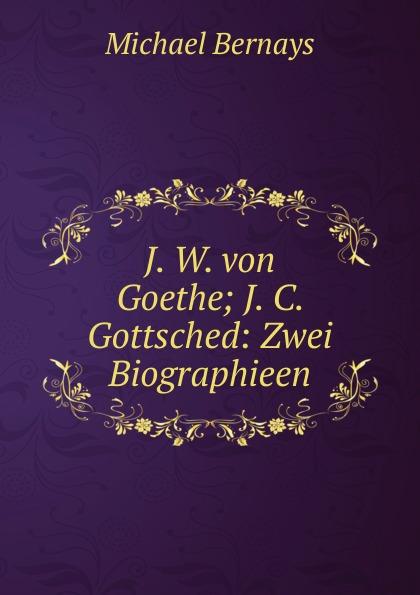 J. W. von Goethe; J. C. Gottsched: Zwei Biographieen - Michael Bernays