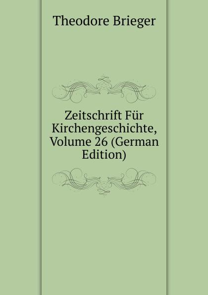 Zeitschrift Für Kirchengeschichte, Volume 26 (German Edition) - Theodore Brieger