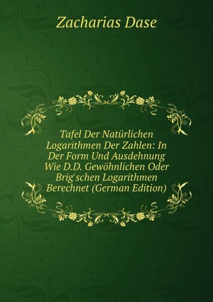 Tafel Der Natürlichen Logarithmen Der Zahlen: In Der Form Und Ausdehnung Wie D.D. Gewöhnlichen Oder Brig'schen Logarithmen Berechnet (German Edition) - Zacharias Dase