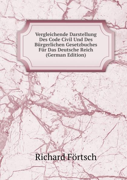 Vergleichende Darstellung Des Code Civil Und Des Bürgerlichen Gesetzbuches Für Das Deutsche Reich (German Edition) - Richard Förtsch