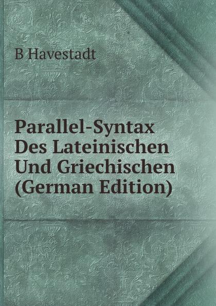 Parallel-Syntax Des Lateinischen Und Griechischen (German Edition) - B Havestadt