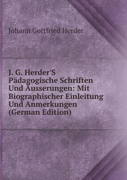 J. G. Herder'S Pädagogische Schriften Und Äusserungen: Mit Biographischer Einleitung Und Anmerkungen (German Edition) - Herder Johann Gottfried