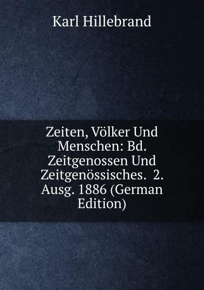 Zeiten, Völker Und Menschen: Bd. Zeitgenossen Und Zeitgenössisches. 2. Ausg. 1886 (German Edition) - Karl Hillebrand